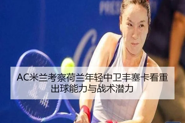 AC米兰考察荷兰年轻中卫丰塞卡看重出球能力与战术潜力