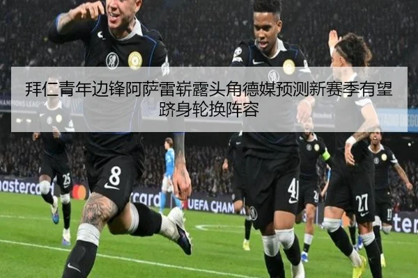 拜仁青年边锋阿萨雷崭露头角德媒预测新赛季有望跻身轮换阵容